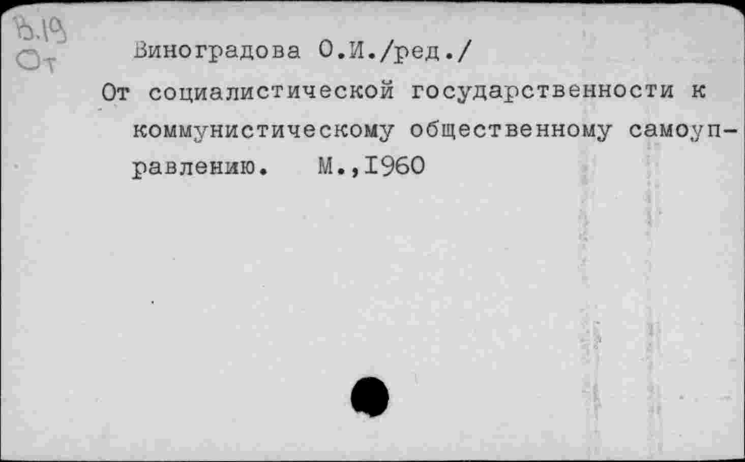 ﻿Ст
Виноградова О.И./ред./
От социалистической государственности к коммунистическому общественному самоуправлению. М.,1960